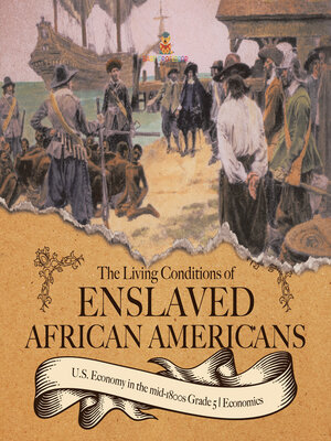 cover image of The Living Conditions of Enslaved African Americans--U.S. Economy in the mid-1800s Grade 5--Economics